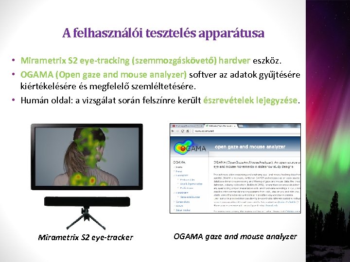 A felhasználói tesztelés apparátusa • Mirametrix S 2 eye-tracking (szemmozgáskövető) hardver eszköz. • OGAMA