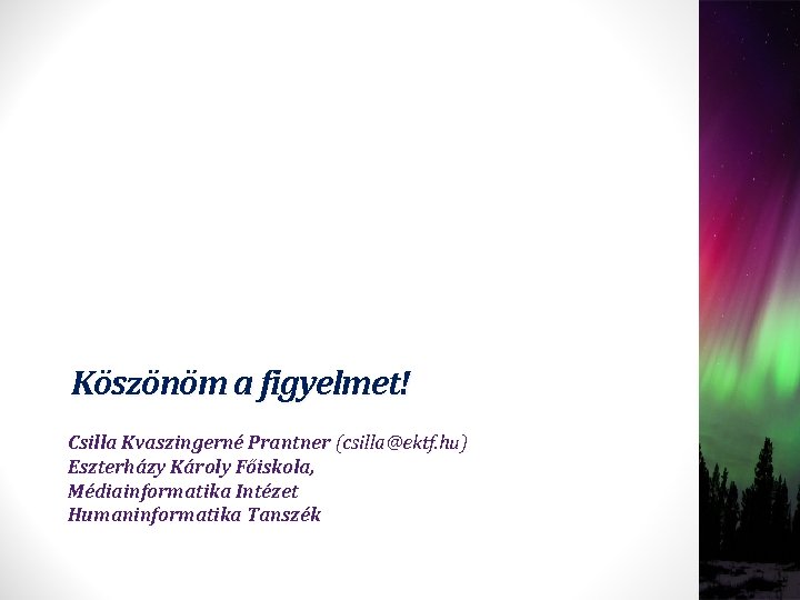 Köszönöm a figyelmet! Csilla Kvaszingerné Prantner (csilla@ektf. hu) Eszterházy Károly Főiskola, Médiainformatika Intézet Humaninformatika