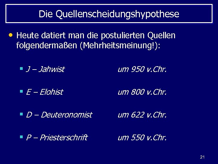 Die Quellenscheidungshypothese • Heute datiert man die postulierten Quellen folgendermaßen (Mehrheitsmeinung!): § J –