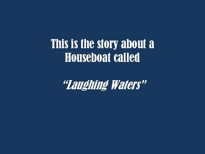 This is the story about a Houseboat called “Laughing Waters” 