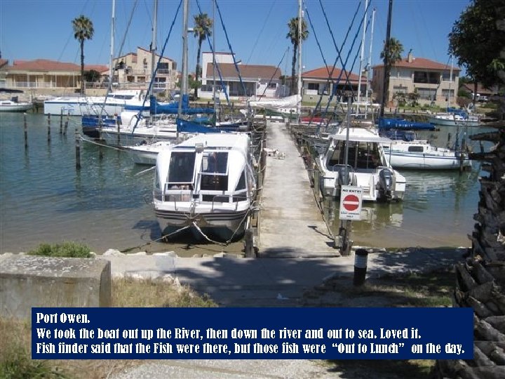 Port Owen. We took the boat out up the River, then down the river
