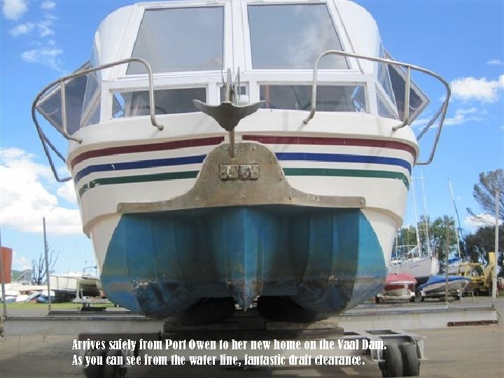 Arrives safely from Port Owen to her new home on the Vaal Dam. As