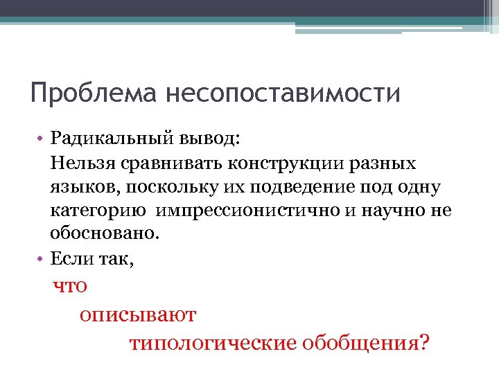 Проблема несопоставимости • Радикальный вывод: Нельзя сравнивать конструкции разных языков, поскольку их подведение под