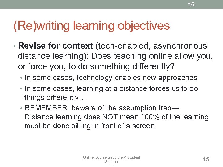 15 (Re)writing learning objectives • Revise for context (tech-enabled, asynchronous distance learning): Does teaching
