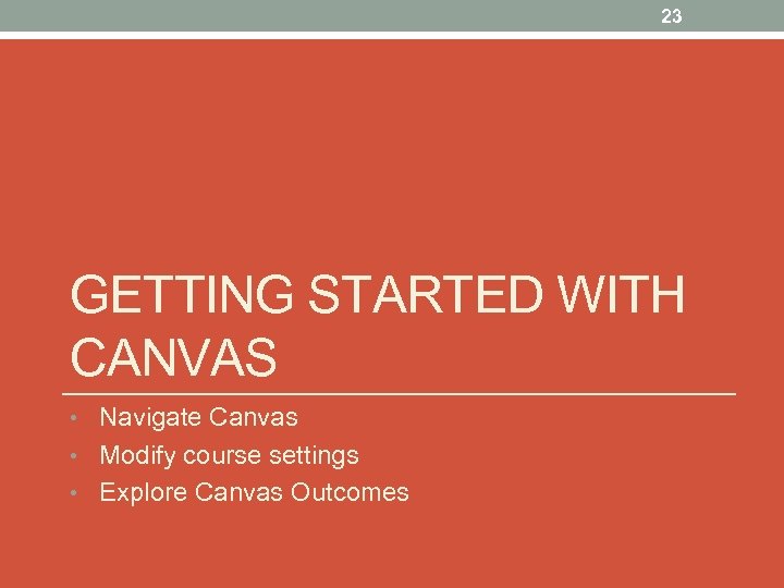 23 GETTING STARTED WITH CANVAS • Navigate Canvas • Modify course settings • Explore