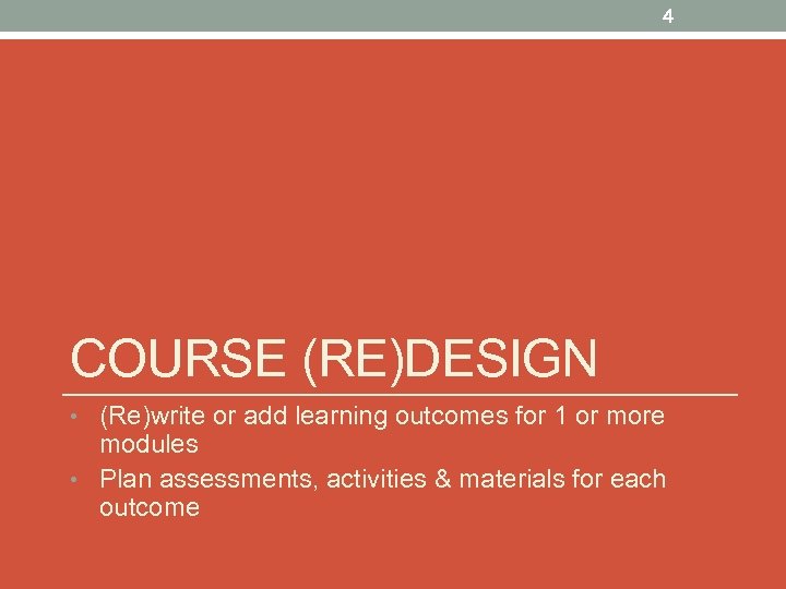 4 COURSE (RE)DESIGN • (Re)write or add learning outcomes for 1 or more modules