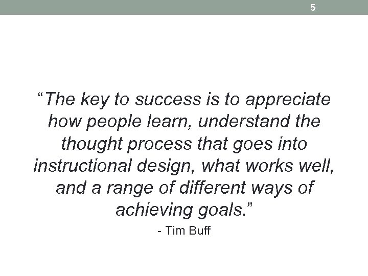 5 “The key to success is to appreciate how people learn, understand the thought