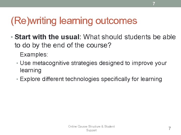 7 (Re)writing learning outcomes • Start with the usual: What should students be able