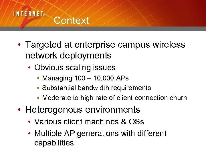 Context • Targeted at enterprise campus wireless network deployments • Obvious scaling issues •