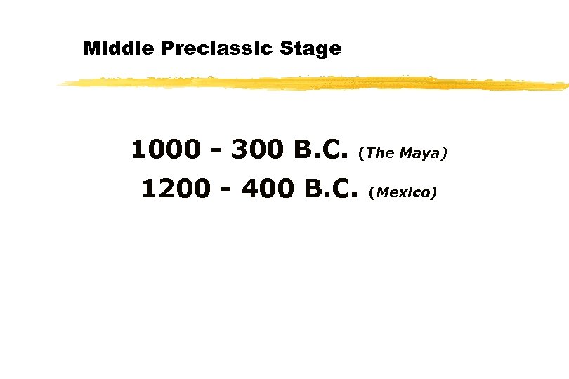 Middle Preclassic Stage 1000 - 300 B. C. (The Maya) 1200 - 400 B.