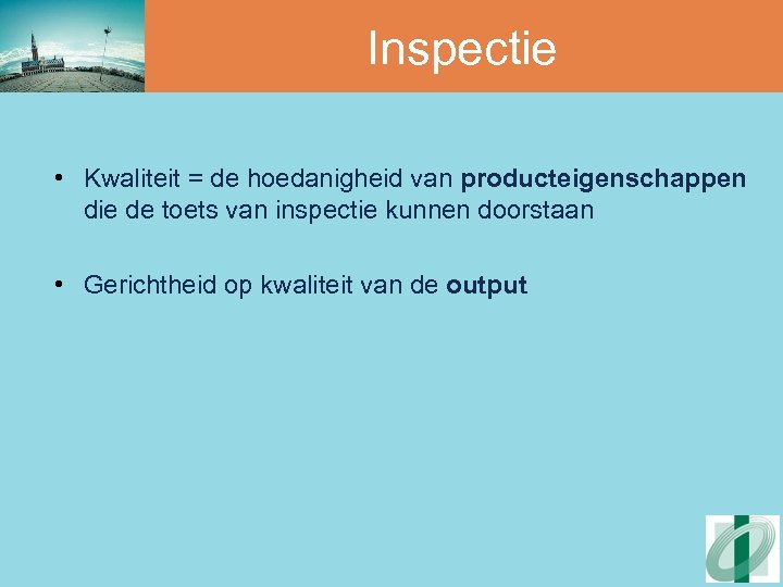 Inspectie • Kwaliteit = de hoedanigheid van producteigenschappen die de toets van inspectie kunnen