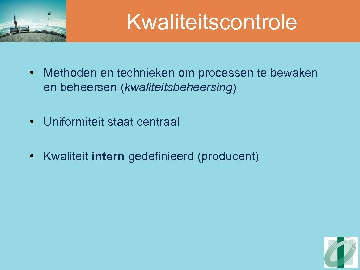 Kwaliteitscontrole • Methoden en technieken om processen te bewaken en beheersen (kwaliteitsbeheersing) • Uniformiteit