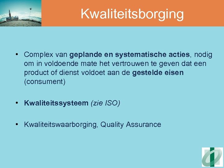 Kwaliteitsborging • Complex van geplande en systematische acties, nodig om in voldoende mate het