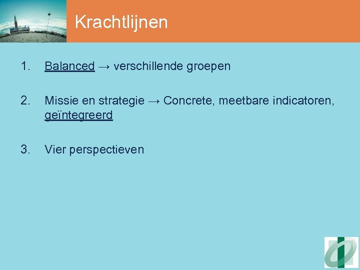 Krachtlijnen 1. Balanced → verschillende groepen 2. Missie en strategie → Concrete, meetbare indicatoren,