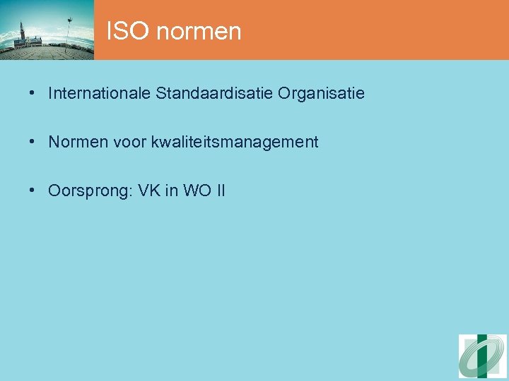 ISO normen • Internationale Standaardisatie Organisatie • Normen voor kwaliteitsmanagement • Oorsprong: VK in