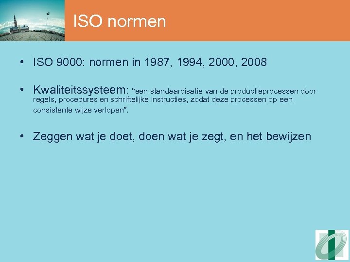 ISO normen • ISO 9000: normen in 1987, 1994, 2000, 2008 • Kwaliteitssysteem: “een