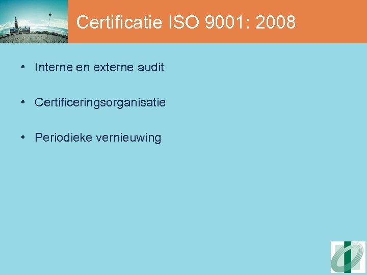 Certificatie ISO 9001: 2008 • Interne en externe audit • Certificeringsorganisatie • Periodieke vernieuwing