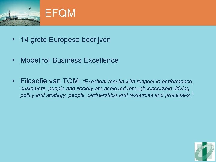 EFQM • 14 grote Europese bedrijven • Model for Business Excellence • Filosofie van
