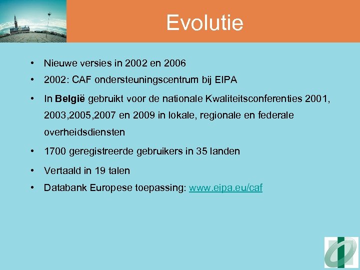 Evolutie • Nieuwe versies in 2002 en 2006 • 2002: CAF ondersteuningscentrum bij EIPA