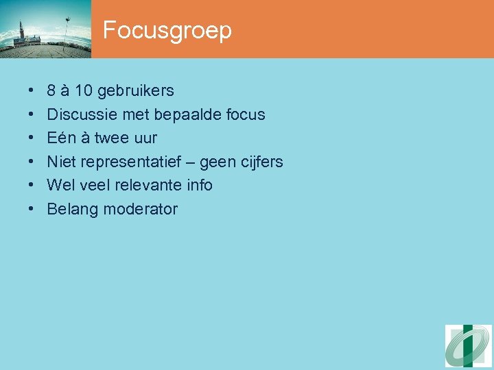 Focusgroep • • • 8 à 10 gebruikers Discussie met bepaalde focus Eén à