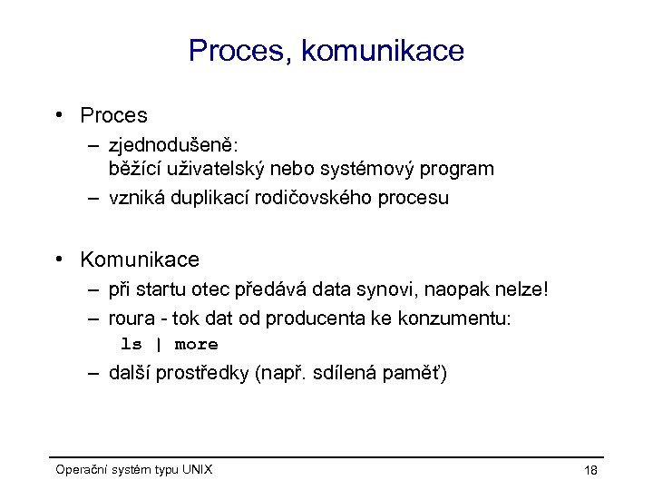 Proces, komunikace • Proces – zjednodušeně: běžící uživatelský nebo systémový program – vzniká duplikací
