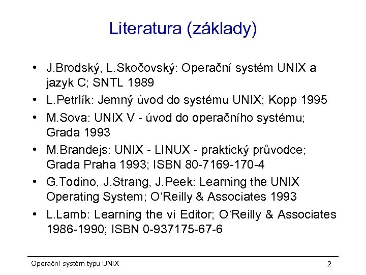 Literatura (základy) • J. Brodský, L. Skočovský: Operační systém UNIX a jazyk C; SNTL