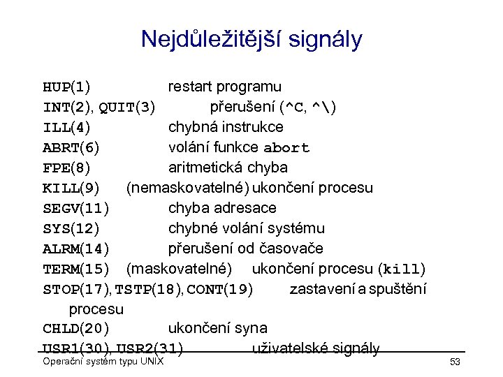 Nejdůležitější signály HUP(1) restart programu INT(2), QUIT(3) přerušení (^C, ^) ILL(4) chybná instrukce ABRT(6)