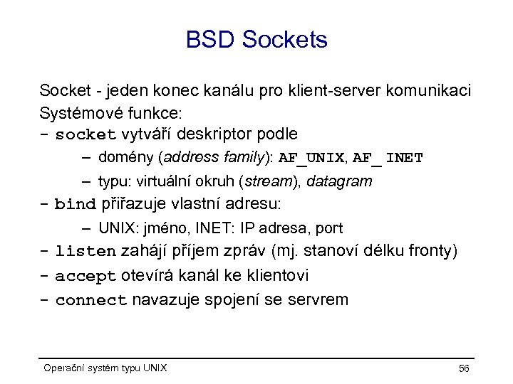 BSD Sockets Socket - jeden konec kanálu pro klient-server komunikaci Systémové funkce: - socket