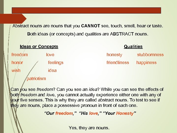 Abstract nouns are nouns that you CANNOT see, touch, smell, hear or taste. Both