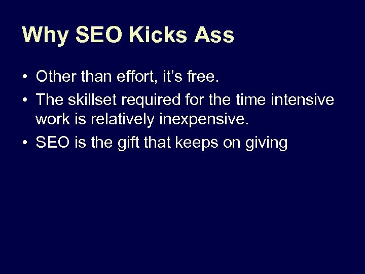 Why SEO Kicks Ass • Other than effort, it’s free. • The skillset required