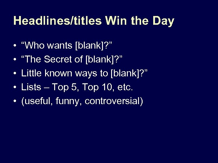 Headlines/titles Win the Day • • • “Who wants [blank]? ” “The Secret of