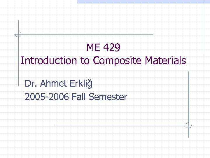 ME 429 Introduction to Composite Materials Dr. Ahmet Erkliğ 2005 -2006 Fall Semester 