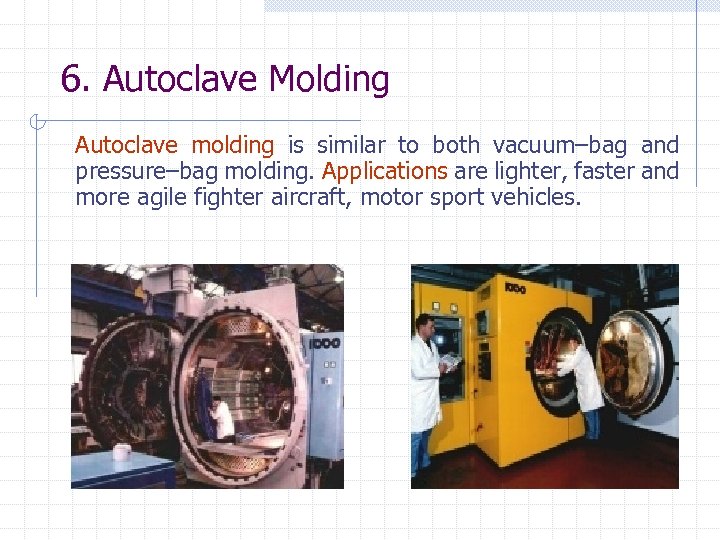 6. Autoclave Molding Autoclave molding is similar to both vacuum–bag and pressure–bag molding. Applications