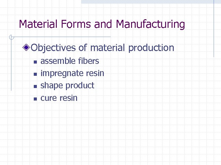 Material Forms and Manufacturing Objectives of material production n n assemble fibers impregnate resin