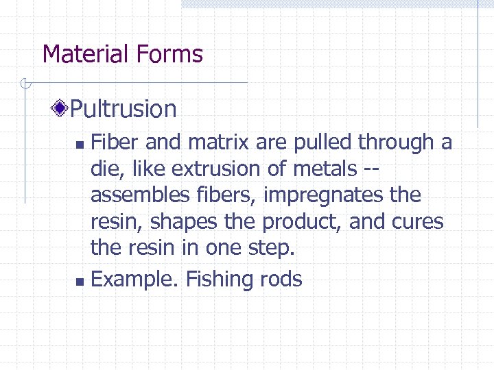 Material Forms Pultrusion Fiber and matrix are pulled through a die, like extrusion of