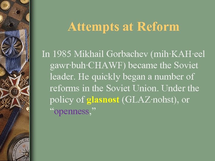 Attempts at Reform In 1985 Mikhail Gorbachev (mih∙KAH∙eel gawr∙buh∙CHAWF) became the Soviet leader. He
