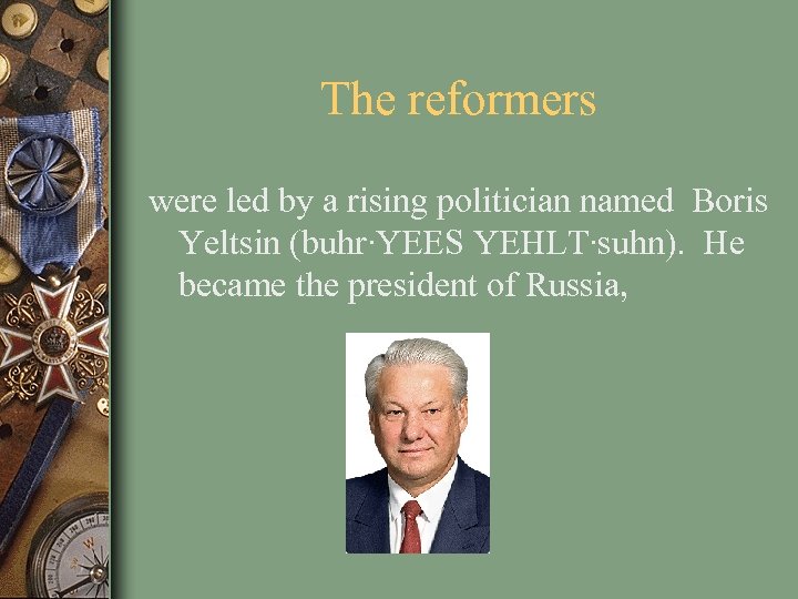The reformers were led by a rising politician named Boris Yeltsin (buhr∙YEES YEHLT∙suhn). He