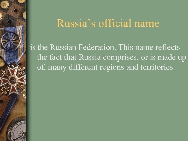 Russia’s official name is the Russian Federation. This name reflects the fact that Russia