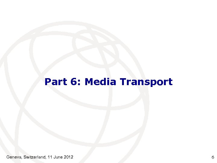 Part 6: Media Transport Geneva, Switzerland, 11 June 2012 6 