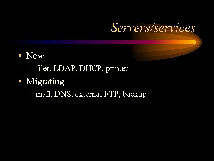 Servers/services • New – filer, LDAP, DHCP, printer • Migrating – mail, DNS, external