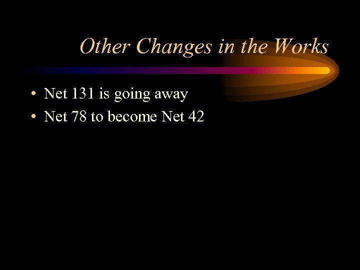 Other Changes in the Works • Net 131 is going away • Net 78