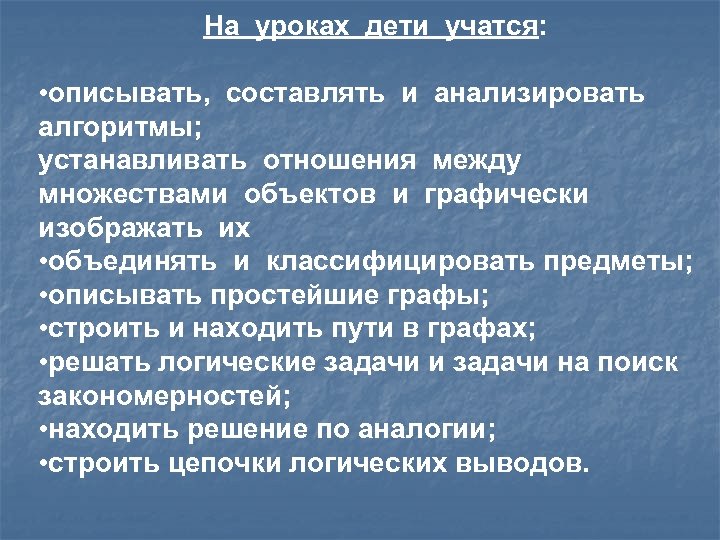 На уроках дети учатся: • описывать, составлять и анализировать алгоритмы; устанавливать отношения между множествами