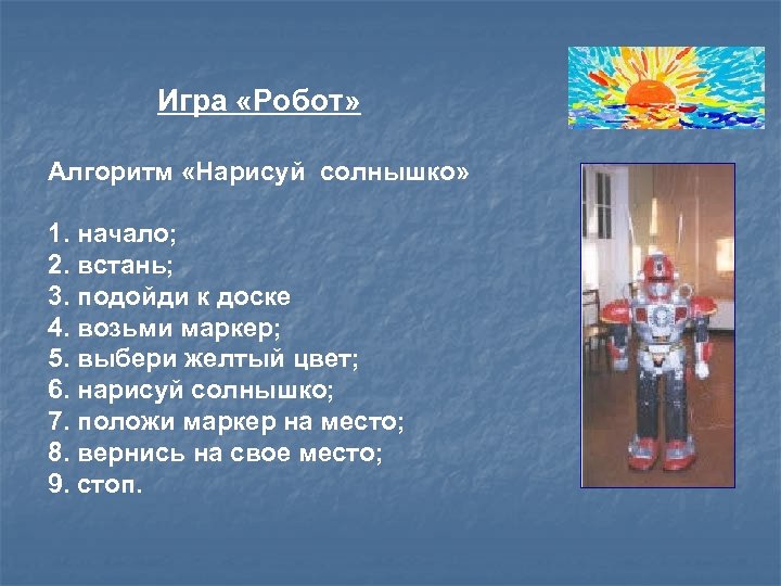 Игра «Робот» Алгоритм «Нарисуй солнышко» 1. начало; 2. встань; 3. подойди к доске 4.