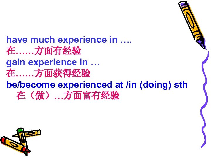 have much experience in …. 在……方面有经验 gain experience in … 在……方面获得经验 be/become experienced at