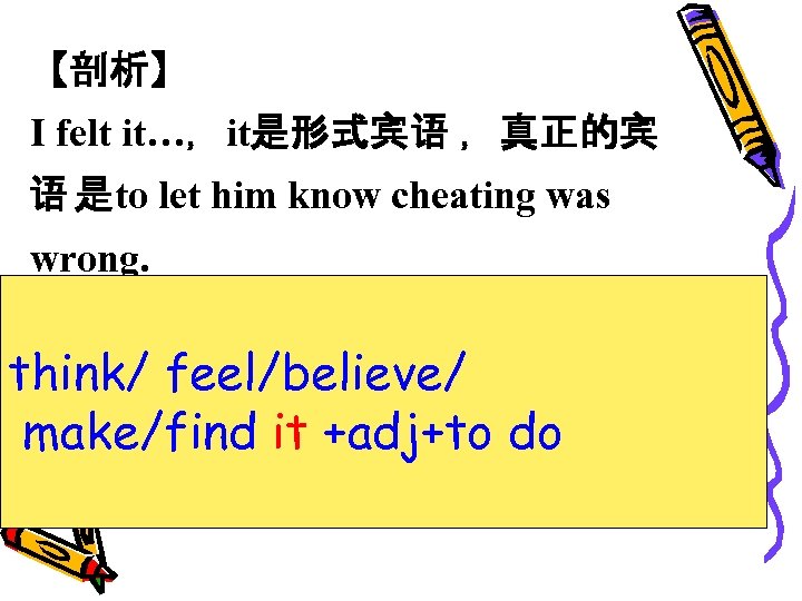 【剖析】 I felt it…，it是形式宾语 ，真正的宾 语 是to let him know cheating was wrong. think/
