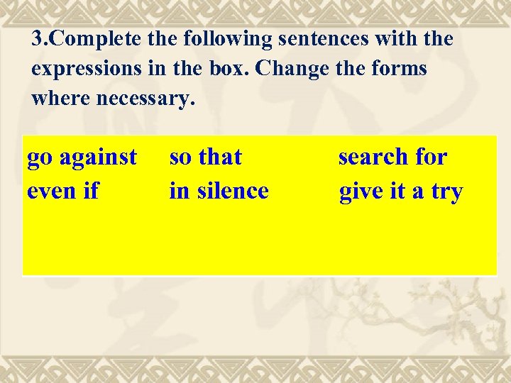 3. Complete the following sentences with the expressions in the box. Change the forms