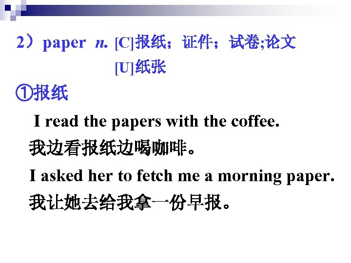 2）paper n. [C]报纸；证件；试卷; 论文 [U]纸张 ①报纸 I read the papers with the coffee. 我边看报纸边喝咖啡。