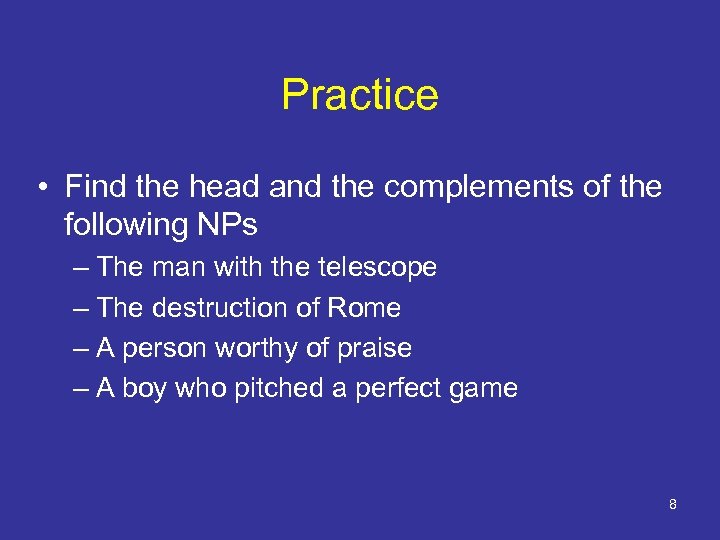 Practice • Find the head and the complements of the following NPs – The