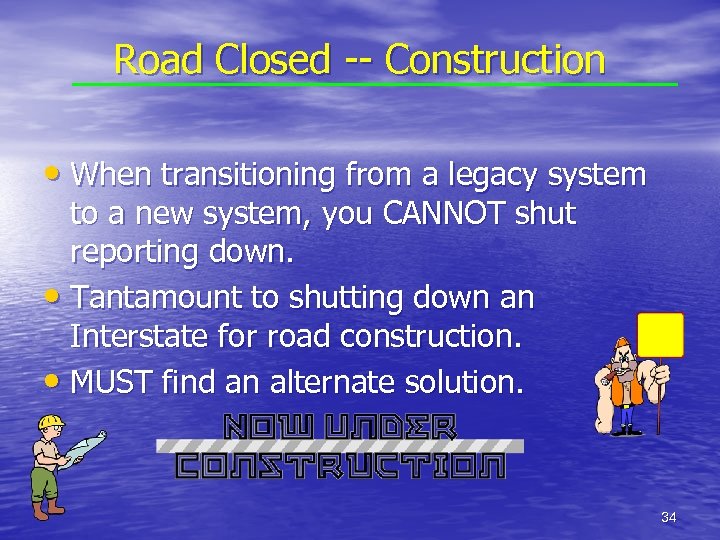 Road Closed -- Construction • When transitioning from a legacy system to a new