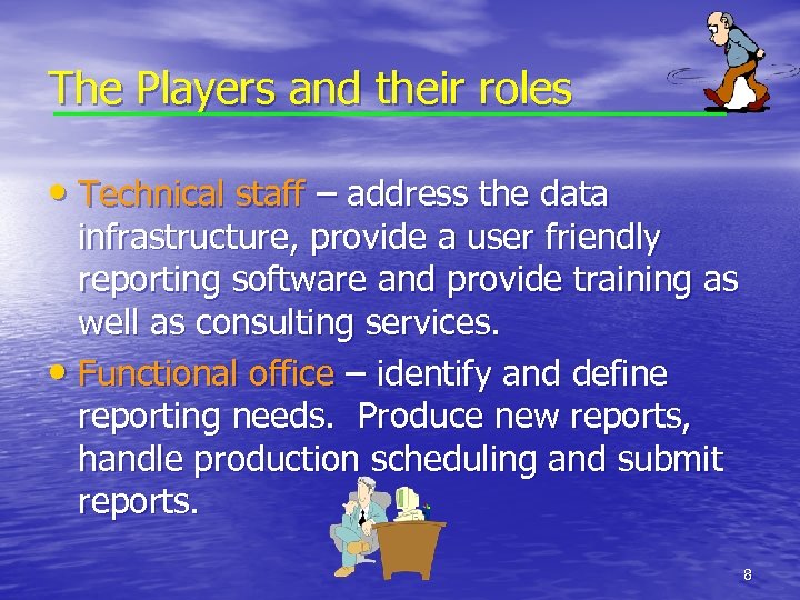 The Players and their roles • Technical staff – address the data infrastructure, provide